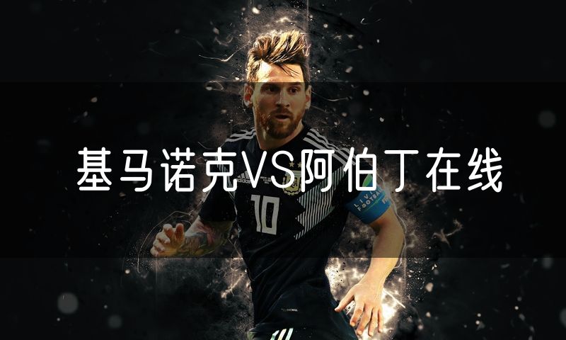 基马诺克VS阿伯丁在线 基马诺克VS阿伯丁在线