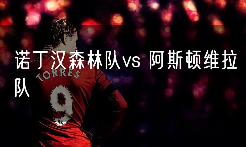 诺丁汉森林队vs 阿斯顿维拉队