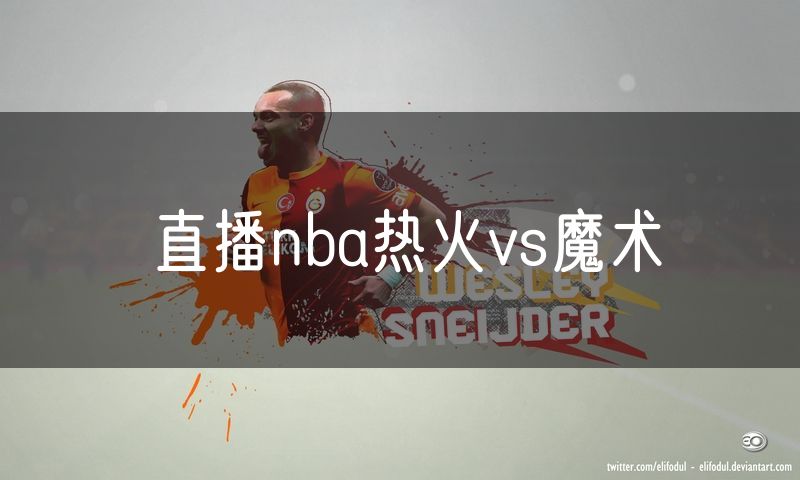 直播nba热火vs魔术 直播nba热火vs魔术