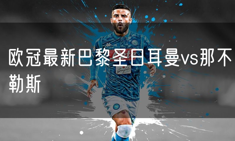 欧冠最新巴黎圣日耳曼vs那不勒斯
