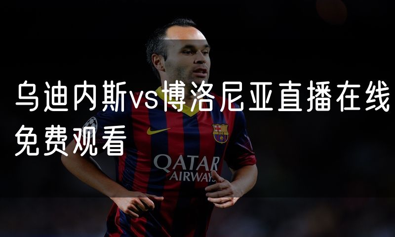 乌迪内斯vs博洛尼亚直播在线免费观看 乌迪内斯vs博洛尼亚直播在线免费观看