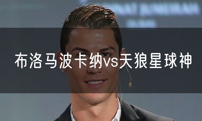 布洛马波卡纳vs天狼星球神 布洛马波卡纳vs天狼星球神