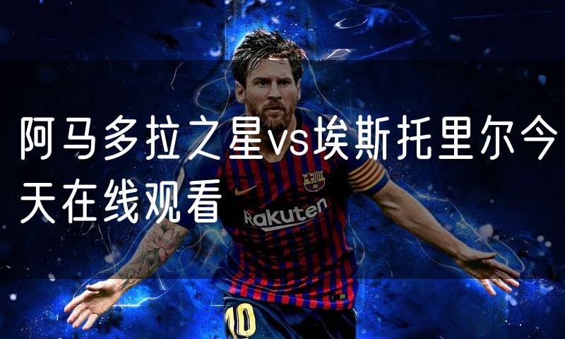 阿马多拉之星vs埃斯托里尔今天在线观看