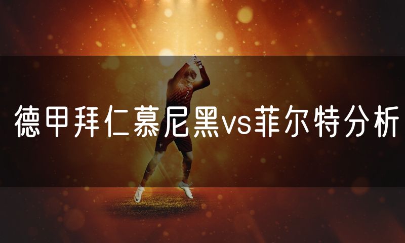 德甲拜仁慕尼黑vs菲尔特分析 德甲拜仁慕尼黑vs菲尔特分析
