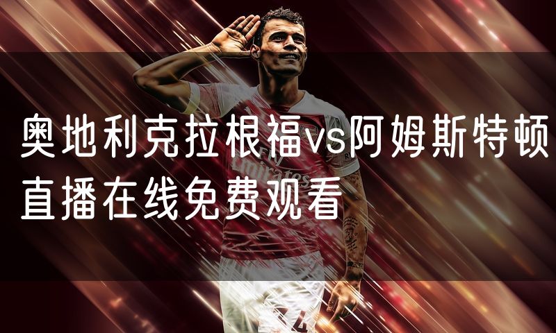 奥地利克拉根福vs阿姆斯特顿直播在线免费观看