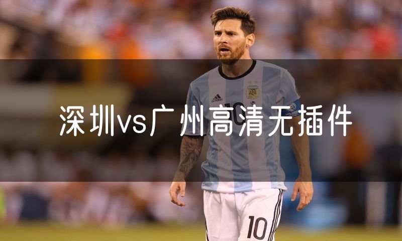 深圳vs广州高清无插件 深圳vs广州高清无插件