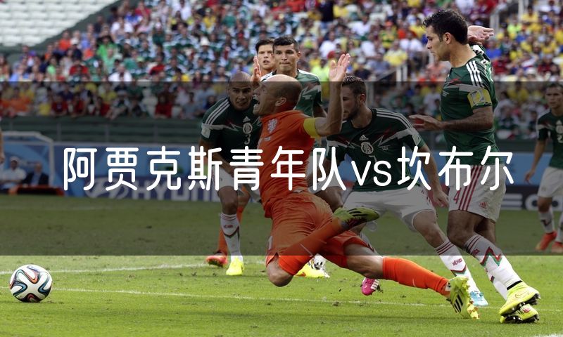 阿贾克斯青年队vs坎布尔 阿贾克斯青年队vs坎布尔
