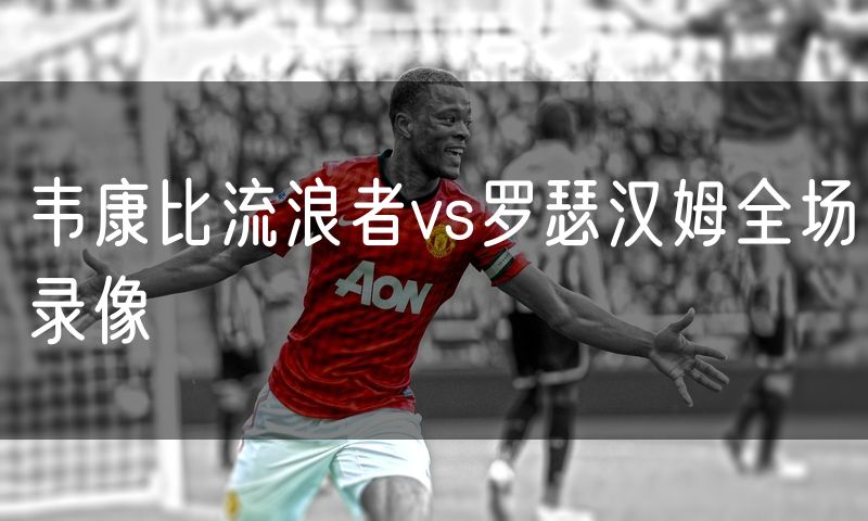 韦康比流浪者vs罗瑟汉姆全场录像