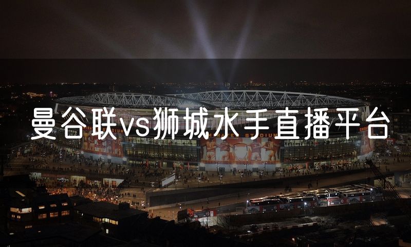 曼谷联vs狮城水手直播平台 曼谷联vs狮城水手直播平台