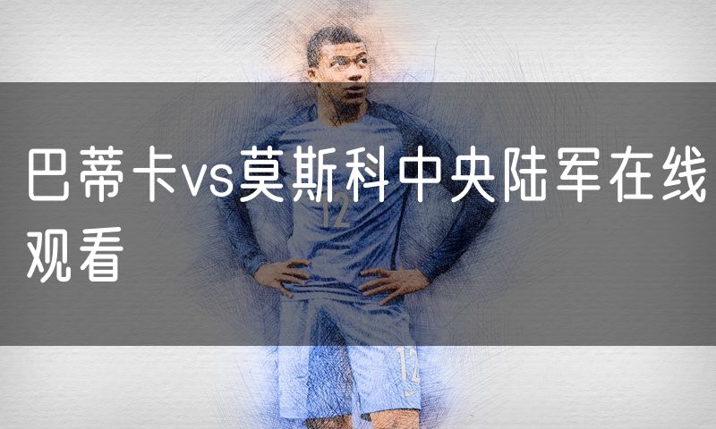 巴蒂卡vs莫斯科中央陆军在线观看