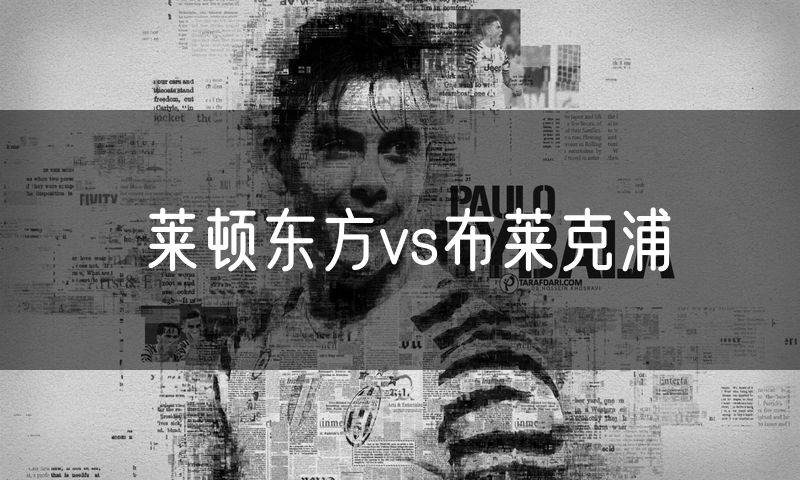 莱顿东方vs布莱克浦 莱顿东方vs布莱克浦