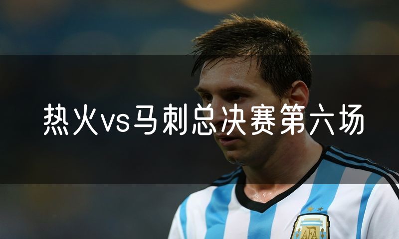 热火vs马刺总决赛第六场