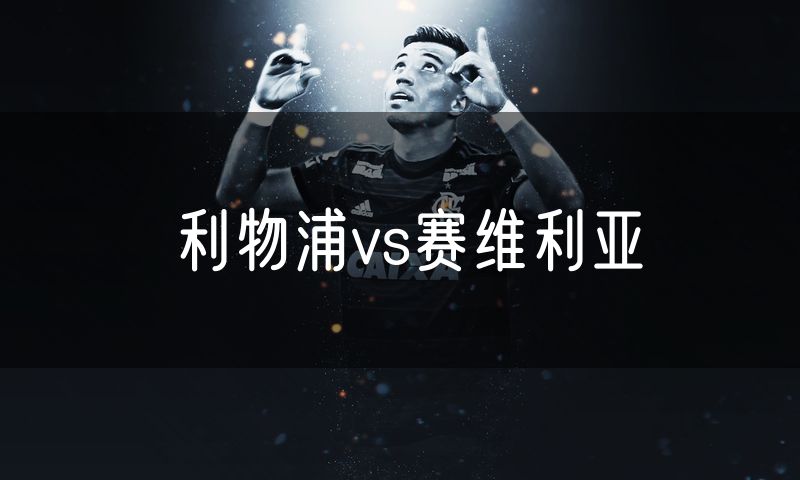利物浦vs赛维利亚 利物浦vs赛维利亚
