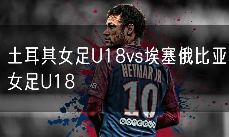 土耳其女足U18vs埃塞俄比亚女足U18