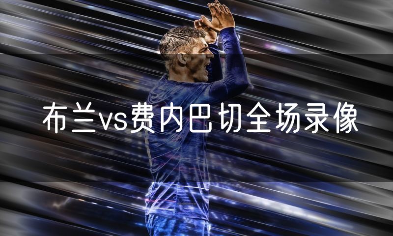 布兰vs费内巴切全场录像