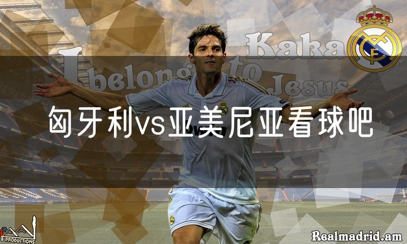 匈牙利vs亚美尼亚看球吧 匈牙利vs亚美尼亚看球吧