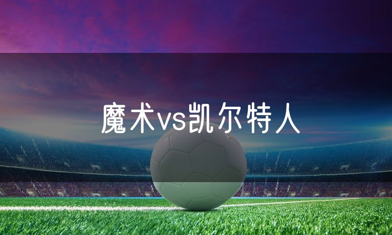魔术vs凯尔特人