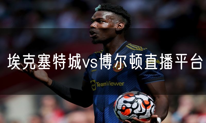 埃克塞特城vs博尔顿直播平台 埃克塞特城vs博尔顿直播平台