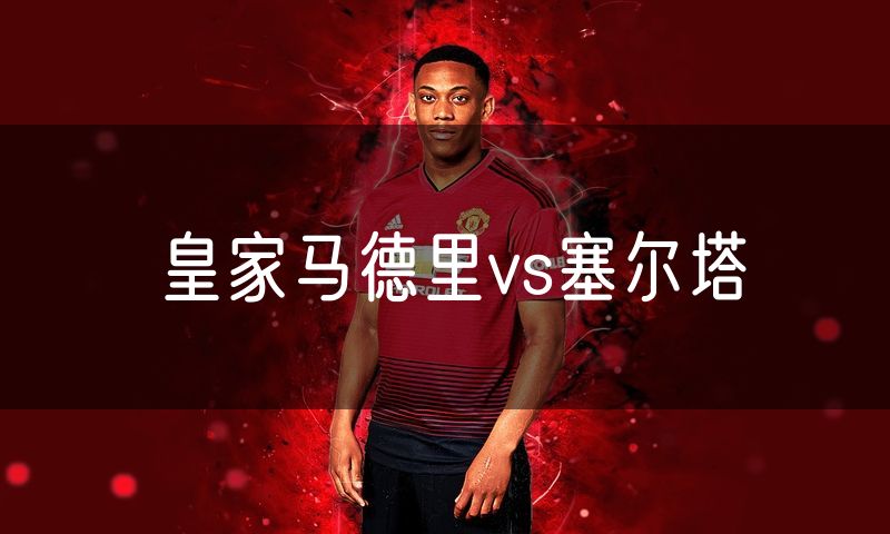 皇家马德里vs塞尔塔 皇家马德里vs塞尔塔