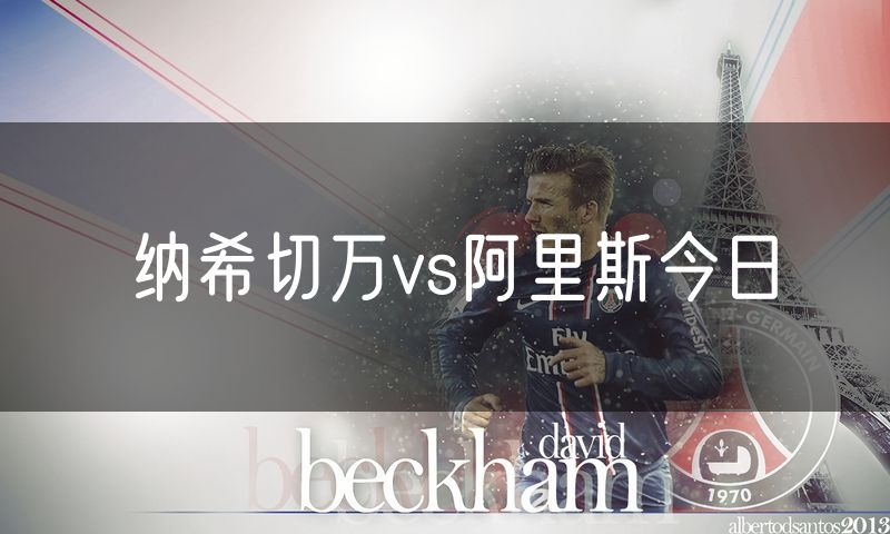 纳希切万vs阿里斯今日