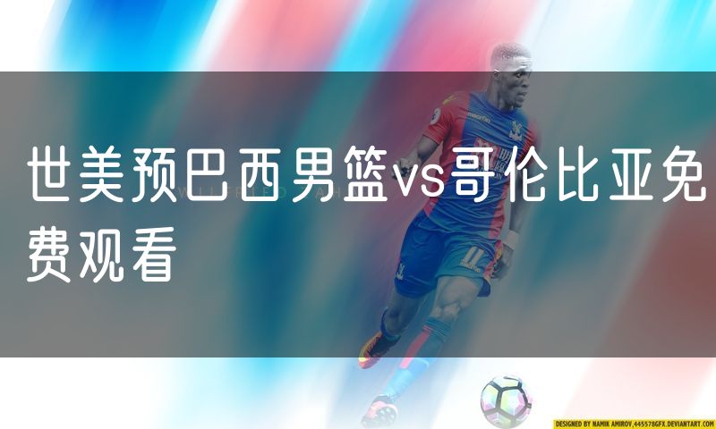 世美预巴西男篮vs哥伦比亚免费观看 世美预巴西男篮vs哥伦比亚免费观看