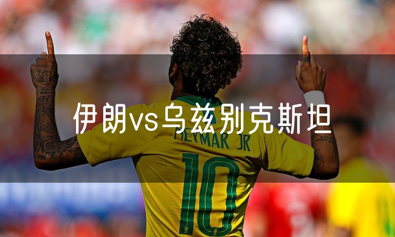伊朗vs乌兹别克斯坦 伊朗vs乌兹别克斯坦