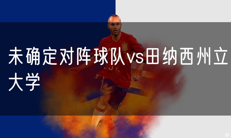 未确定对阵球队vs田纳西州立大学