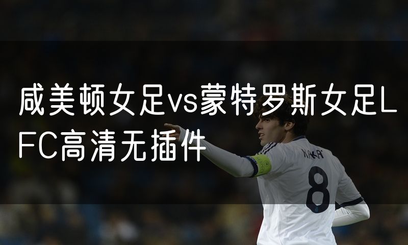 咸美顿女足vs蒙特罗斯女足LFC高清无插件