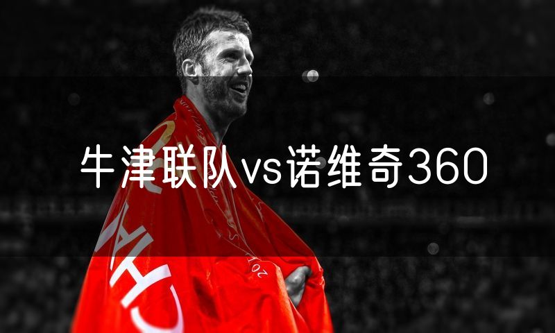 牛津联队vs诺维奇360 牛津联队vs诺维奇360