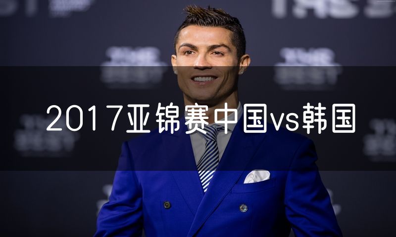 2017亚锦赛中国vs韩国