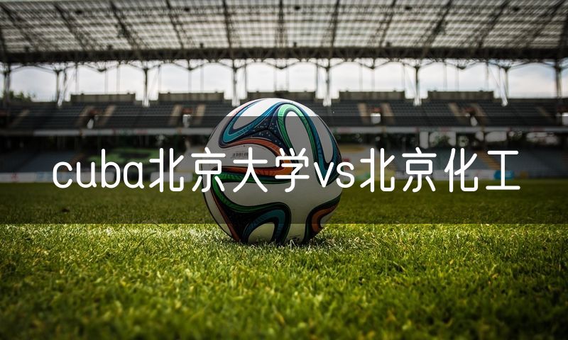 cuba北京大学vs北京化工 cuba北京大学vs北京化工