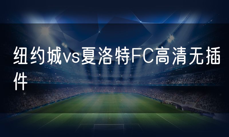 纽约城vs夏洛特FC高清无插件