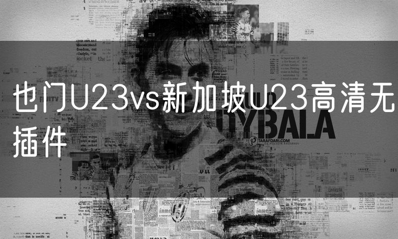 也门U23vs新加坡U23高清无插件 也门U23vs新加坡U23高清无插件