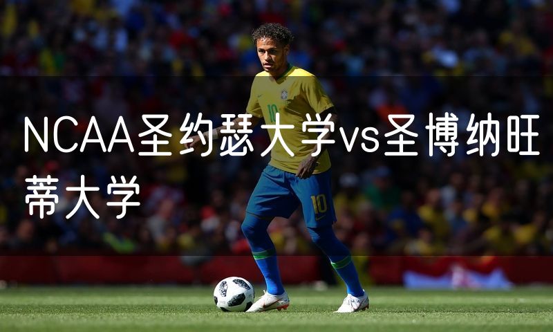 NCAA圣约瑟大学vs圣博纳旺蒂大学 NCAA圣约瑟大学vs圣博纳旺蒂大学