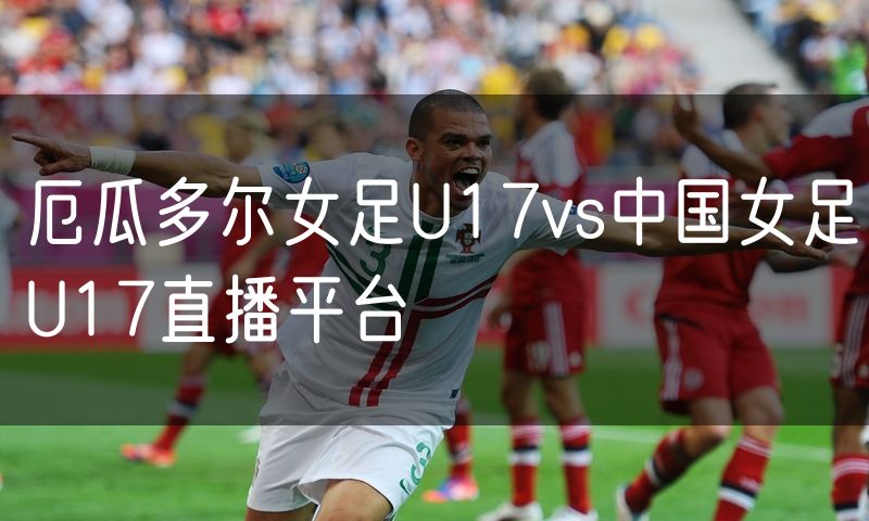 厄瓜多尔女足U17vs中国女足U17直播平台