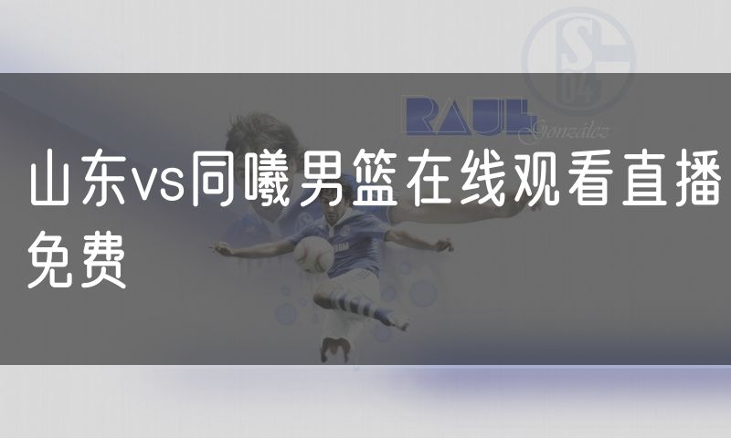 山东vs同曦男篮在线观看直播免费
