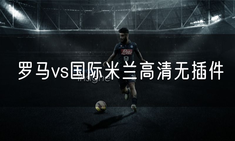 罗马vs国际米兰高清无插件