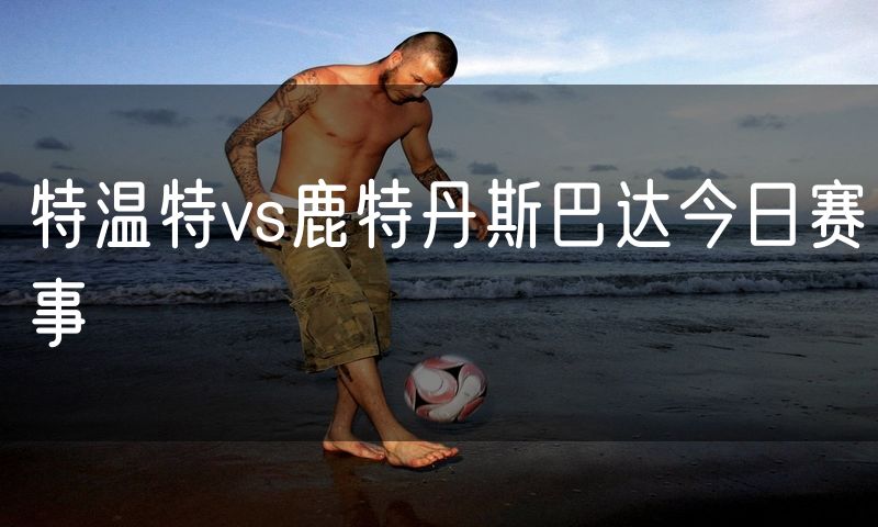 特温特vs鹿特丹斯巴达今日赛事