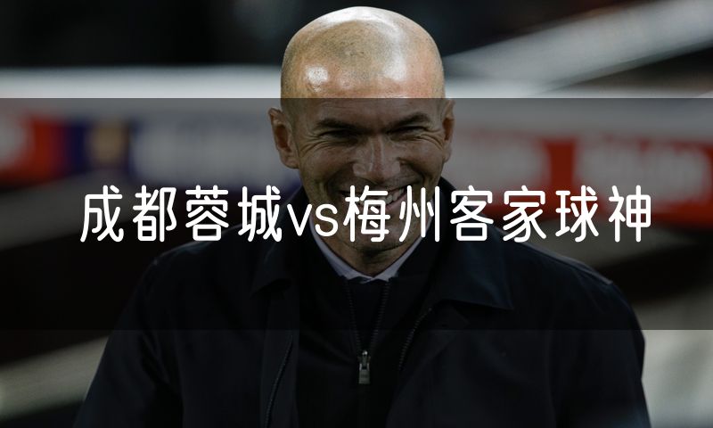成都蓉城vs梅州客家球神
