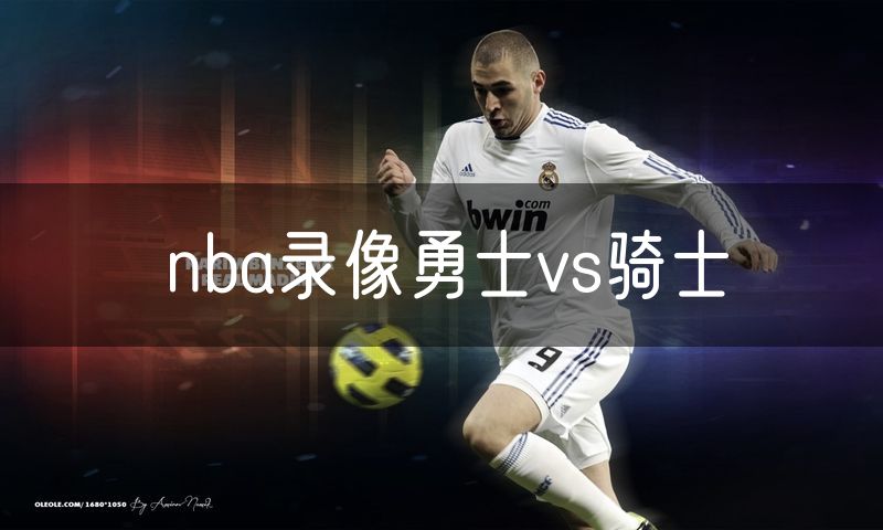 nba录像勇士vs骑士 nba录像勇士vs骑士