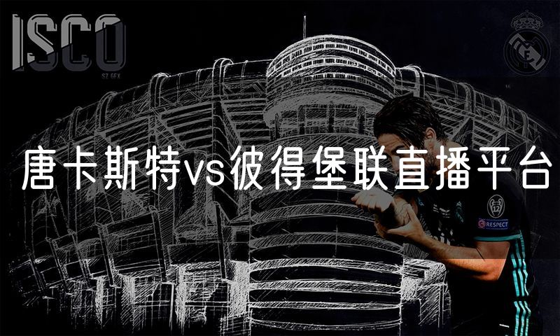 唐卡斯特vs彼得堡联直播平台 唐卡斯特vs彼得堡联直播平台