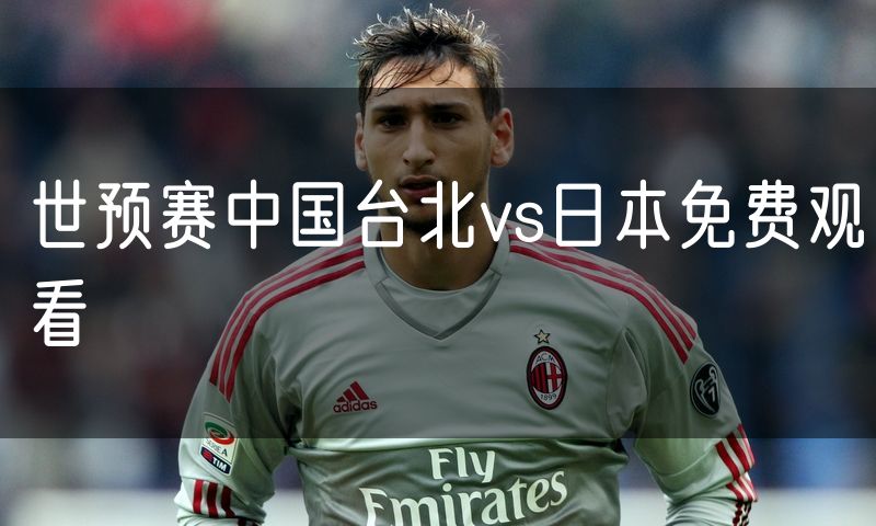 世预赛中国台北vs日本免费观看
