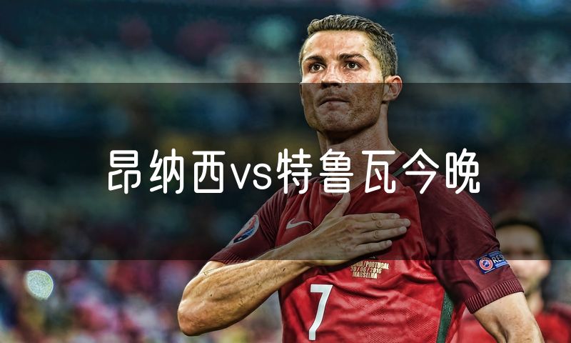 昂纳西vs特鲁瓦今晚