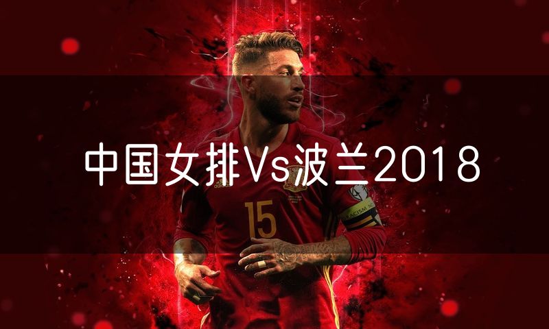 中国女排Vs波兰2018