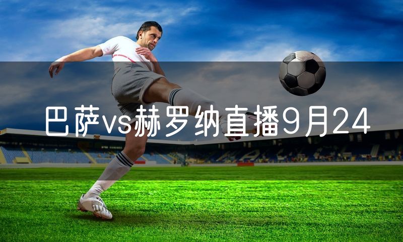 巴萨vs赫罗纳直播9月24