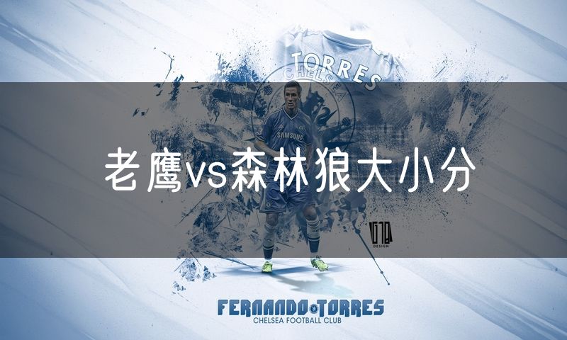 老鹰vs森林狼大小分 老鹰vs森林狼大小分