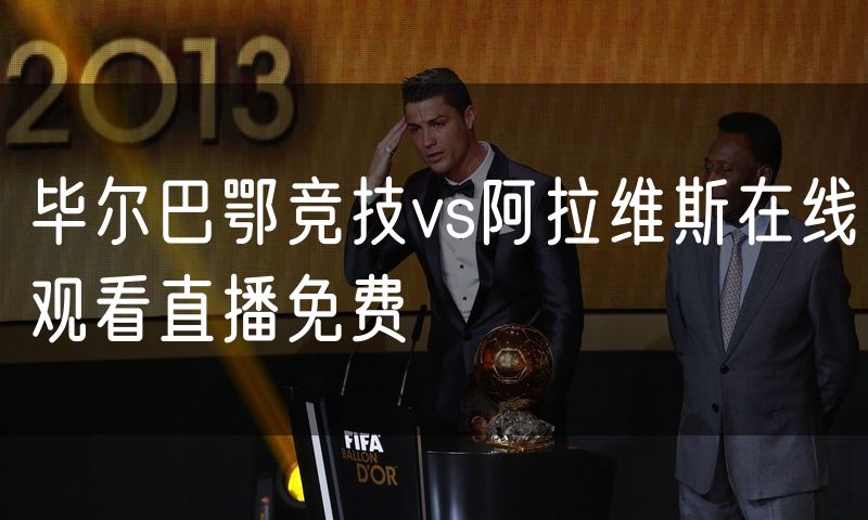 毕尔巴鄂竞技vs阿拉维斯在线观看直播免费 毕尔巴鄂竞技vs阿拉维斯在线观看直播免费
