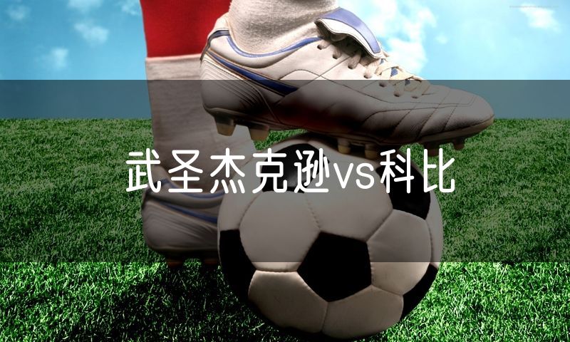 武圣杰克逊vs科比 武圣杰克逊vs科比