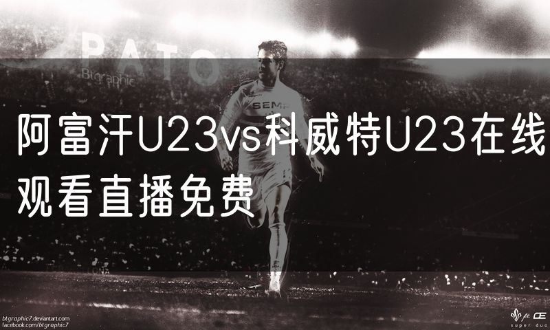阿富汗U23vs科威特U23在线观看直播免费 阿富汗U23vs科威特U23在线观看直播免费