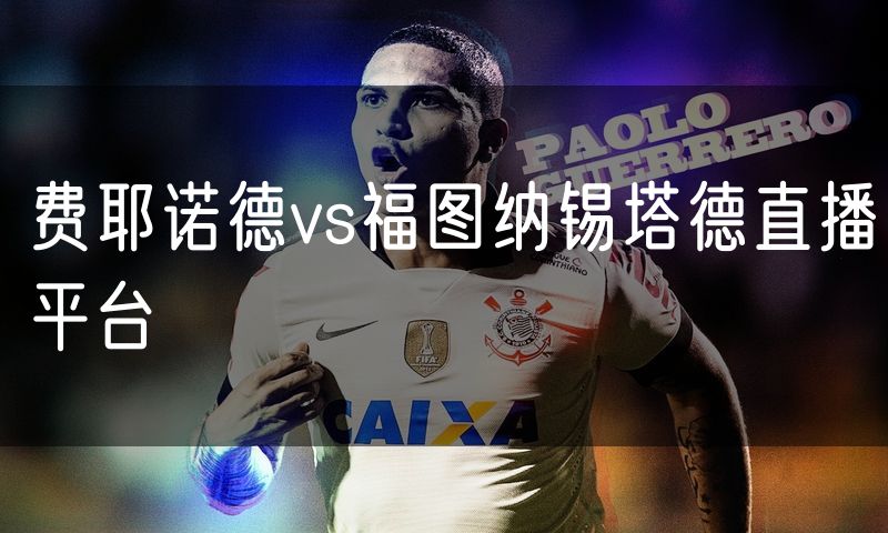 费耶诺德vs福图纳锡塔德直播平台